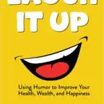 Laugh It Up: Using Humor to Improve Your Health, Wealth, and Happiness