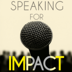 Speaking for Impact: Public Speaking and the Art of a Charismatic, Confident, and Compelling Presentation